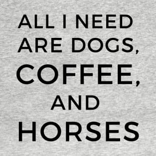 All I Need are Dogs, Coffee, and Horses T-Shirt